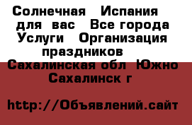 Солнечная   Испания....для  вас - Все города Услуги » Организация праздников   . Сахалинская обл.,Южно-Сахалинск г.
